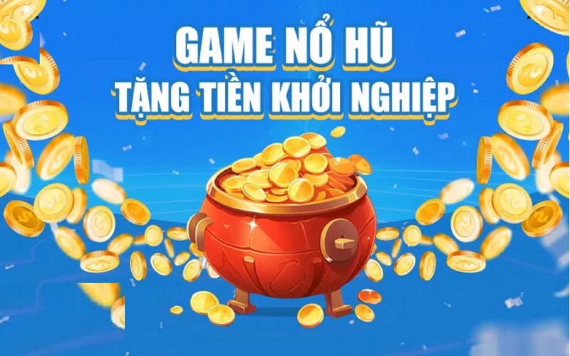 Game nổ hũ tặng tiền khởi nghiệp uy tín